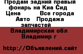 Продам задний правый фонарь на Киа Сид › Цена ­ 600 - Все города Авто » Продажа запчастей   . Владимирская обл.,Владимир г.